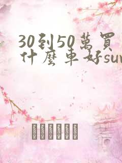 30到50万买什么车好suv