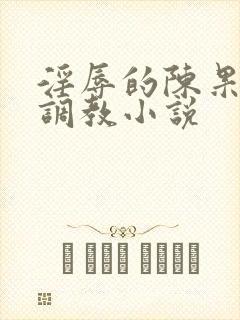 淫辱的陈果秘书调教小说