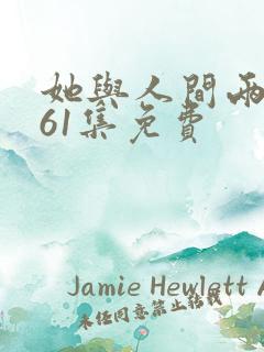 她与人间两相欢61集免费
