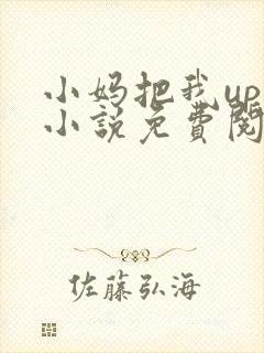 小妈把我up了小说免费阅读