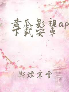 黄瓜影视app下载安卓 黄瓜影视app下载安卓