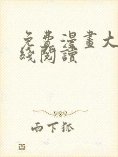 免费漫画大全在线阅读 免费漫画大全在线阅读