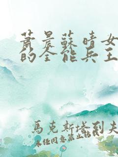 萧晨苏晴女总裁的全能兵王紫幽阁