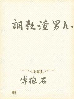 调教渣男h小说