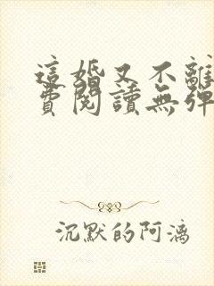 这婚又不离了免费阅读无弹窗