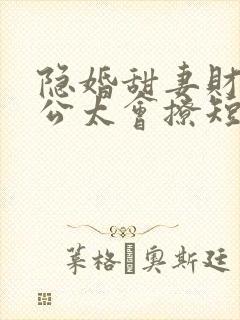 隐婚甜妻财阀老公太会撩短剧完整版