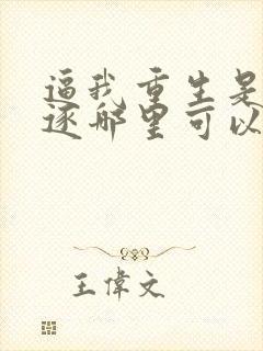 逼我重生是吧程逐哪里可以免费阅读 逼我重生是吧程逐哪里可以免费阅读
