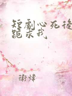 短剧心死后家人跪求我