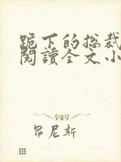 跪下的总裁免费阅读全文小说
