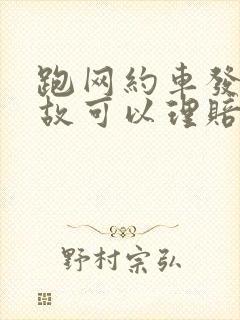 跑网约车发生事故可以理赔吗