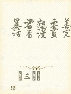 暴君想要善良的活着漫画完结了吗