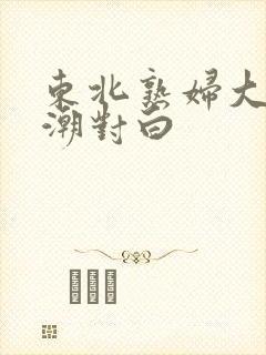 东北熟妇大叫高潮对白