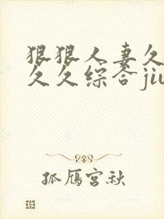 狠狠人妻久久久久久综合jiu