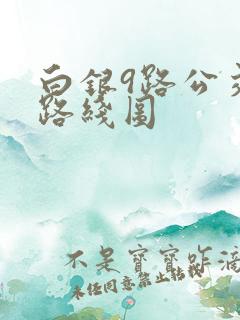白银9路公交车路线图