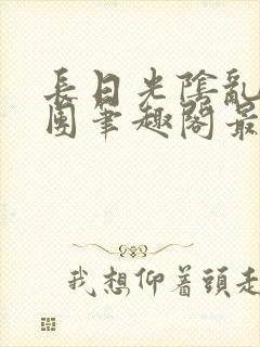 长日光阴乱作一团笔趣阁最新章节列表