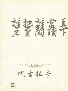 谁把谁当真漫画免费阅读下拉式