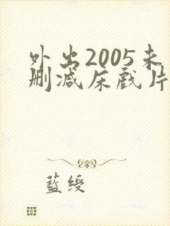 外出2005未删减床戏片段