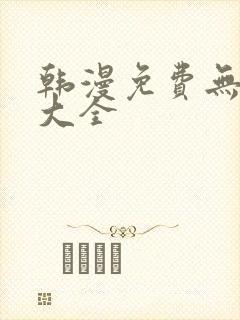 韩漫免费无删减大全 韩漫免费无删减大全