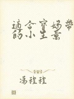 适合宝妈带娃做的小生意