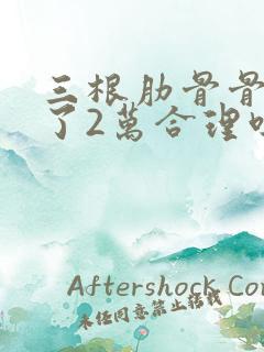 三根肋骨骨折私了2万合理吗