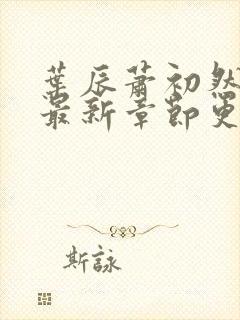 叶辰萧初然小说最新章节更新 叶辰萧初然小说最新章节更新