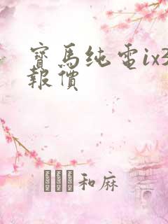 宝马纯电ix3报价 宝马纯电ix3报价