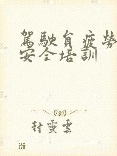 驾驶员疲劳驾驶安全培训 驾驶员疲劳驾驶安全培训