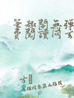 笔趣阁无弹窗免费阅读网玄幻小说 笔趣阁无弹窗免费阅读网玄幻小说