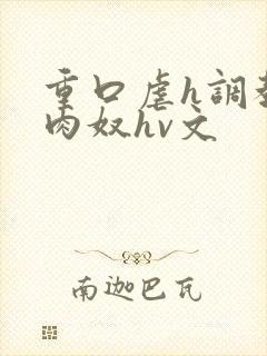 重口虐h调教h肉奴hv文