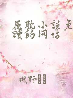 原耽小说免费阅读的网站 原耽小说免费阅读的网站