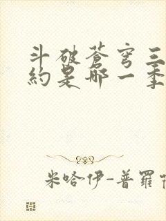 斗破苍穹三年之约是哪一季 斗破苍穹三年之约是哪一季
