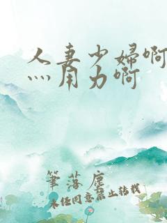 人妻少妇啊灬啊灬用力啊