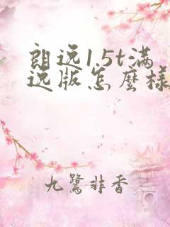 朗逸1.5t满逸版怎么样 朗逸1.5t满逸版怎么样
