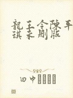 龙王令陈平苏雨琪未删版 龙王令陈平苏雨琪未删版