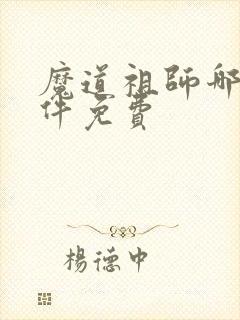 魔道祖师哪个软件免费 魔道祖师哪个软件免费