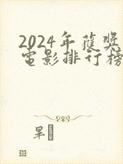 2024年获奖电影排行榜前十名 2024年获奖电影排行榜前十名