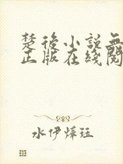 楚后小说无删减正版在线阅读 楚后小说无删减正版在线阅读