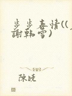 步步春情((老谢韩雪)
