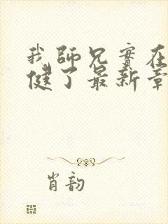 我师兄实在太稳健了最新章节阅续