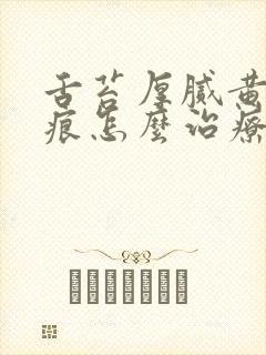 舌苔厚腻黄有齿痕怎么治疗 舌苔厚腻黄有齿痕怎么治疗