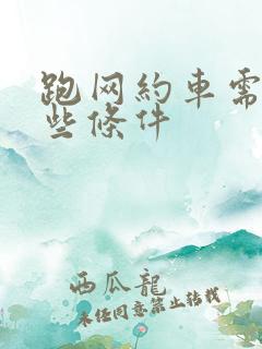 跑网约车需要那些条件 跑网约车需要那些条件