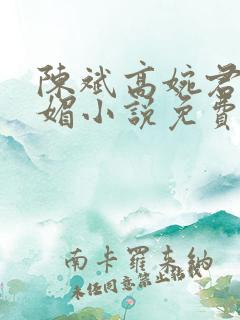 陈斌高婉君赵心媚小说免费寒门状元 陈斌高婉君赵心媚小说免费寒门状元