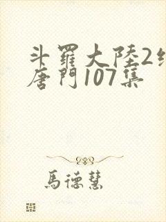 斗罗大陆2绝世唐门107集