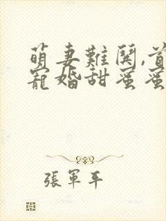 萌妻难哄,首席宠婚甜蜜蜜小说免费阅读