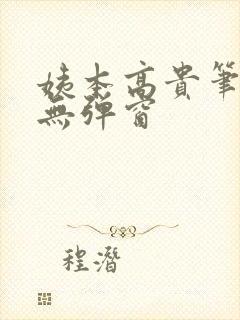 姨本高贵笔趣阁无弹窗 姨本高贵笔趣阁无弹窗