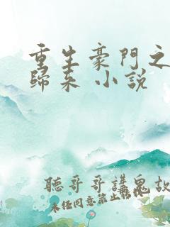 重生豪门之千金归来 小说 重生豪门之千金归来 小说