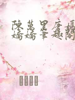 陈万里唐嫣然宋娇娇笔趣阁