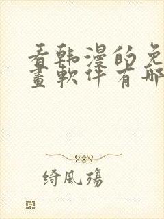 看韩漫的免费漫画软件有哪些 看韩漫的免费漫画软件有哪些
