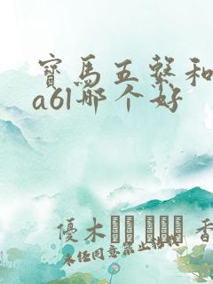 宝马五系和奥迪a6l哪个好