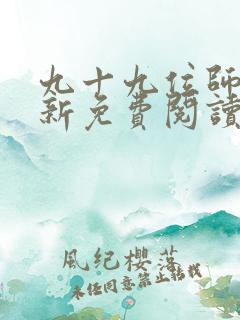 九十九位师傅最新免费阅读全文小说 九十九位师傅最新免费阅读全文小说